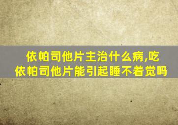 依帕司他片主治什么病,吃依帕司他片能引起睡不着觉吗