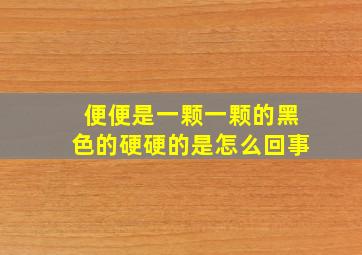 便便是一颗一颗的黑色的硬硬的是怎么回事