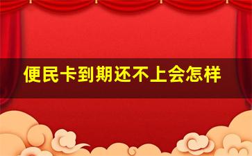 便民卡到期还不上会怎样