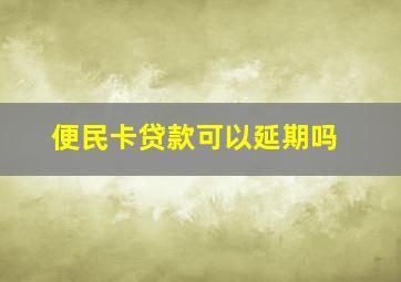 便民卡贷款可以延期吗