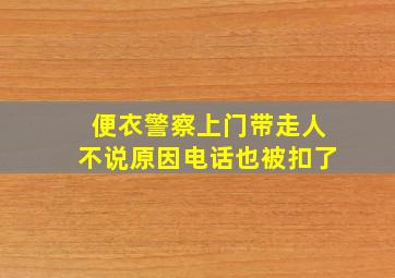 便衣警察上门带走人不说原因电话也被扣了