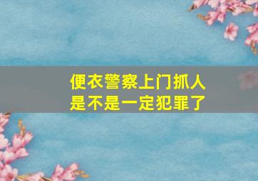 便衣警察上门抓人是不是一定犯罪了