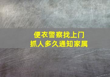 便衣警察找上门抓人多久通知家属