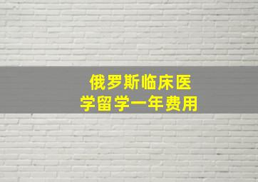 俄罗斯临床医学留学一年费用