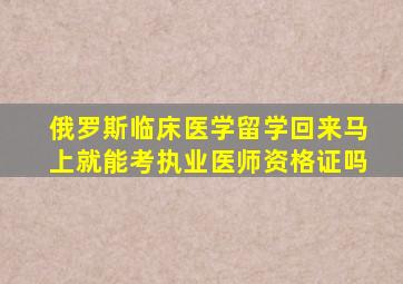 俄罗斯临床医学留学回来马上就能考执业医师资格证吗