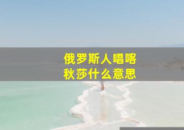 俄罗斯人唱喀秋莎什么意思