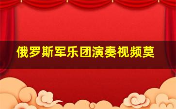 俄罗斯军乐团演奏视频莫