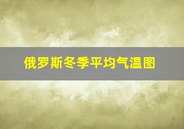 俄罗斯冬季平均气温图