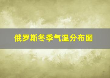 俄罗斯冬季气温分布图