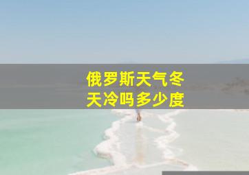 俄罗斯天气冬天冷吗多少度