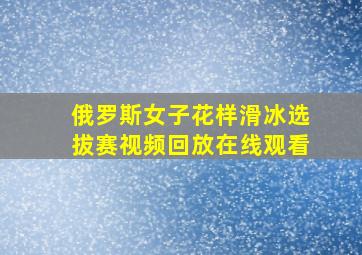 俄罗斯女子花样滑冰选拔赛视频回放在线观看