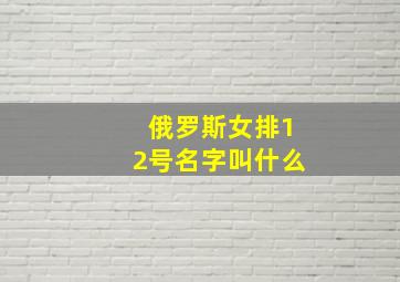 俄罗斯女排12号名字叫什么