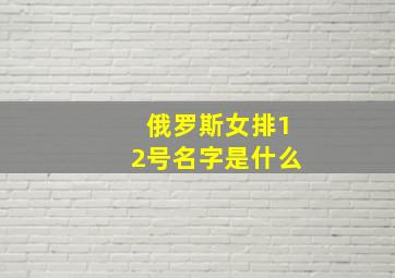 俄罗斯女排12号名字是什么