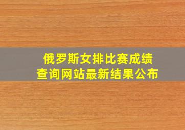 俄罗斯女排比赛成绩查询网站最新结果公布