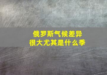 俄罗斯气候差异很大尤其是什么季