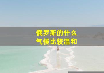 俄罗斯的什么气候比较温和