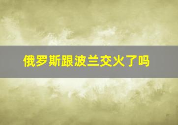 俄罗斯跟波兰交火了吗