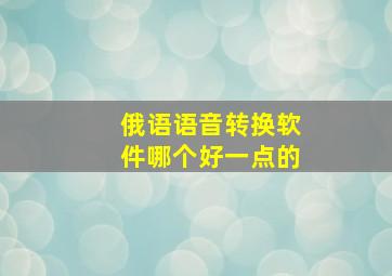 俄语语音转换软件哪个好一点的