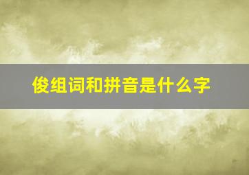 俊组词和拼音是什么字