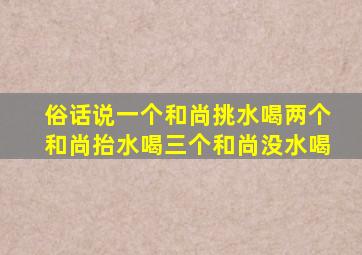 俗话说一个和尚挑水喝两个和尚抬水喝三个和尚没水喝