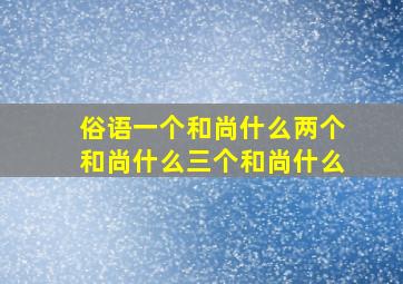 俗语一个和尚什么两个和尚什么三个和尚什么