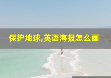 保护地球,英语海报怎么画