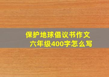 保护地球倡议书作文六年级400字怎么写