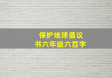 保护地球倡议书六年级六百字