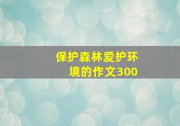 保护森林爱护环境的作文300