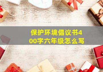 保护环境倡议书400字六年级怎么写