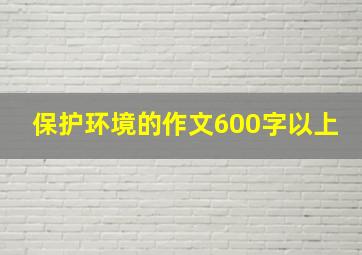 保护环境的作文600字以上