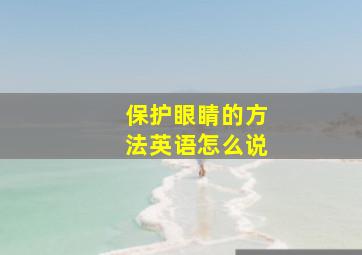 保护眼睛的方法英语怎么说