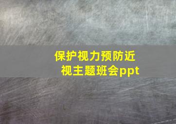 保护视力预防近视主题班会ppt