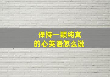 保持一颗纯真的心英语怎么说