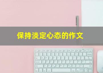 保持淡定心态的作文