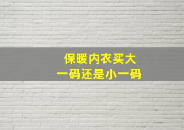 保暖内衣买大一码还是小一码