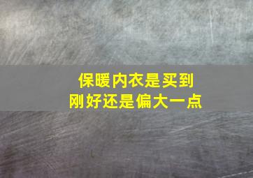 保暖内衣是买到刚好还是偏大一点