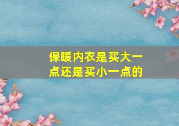 保暖内衣是买大一点还是买小一点的