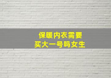 保暖内衣需要买大一号吗女生