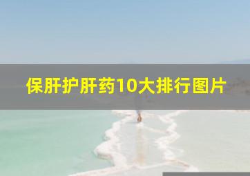 保肝护肝药10大排行图片