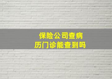 保险公司查病历门诊能查到吗