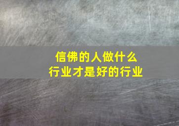 信佛的人做什么行业才是好的行业