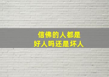 信佛的人都是好人吗还是坏人