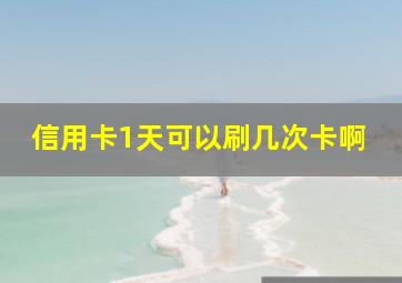 信用卡1天可以刷几次卡啊