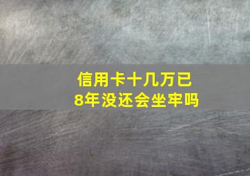 信用卡十几万已8年没还会坐牢吗