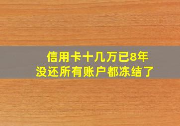 信用卡十几万已8年没还所有账户都冻结了