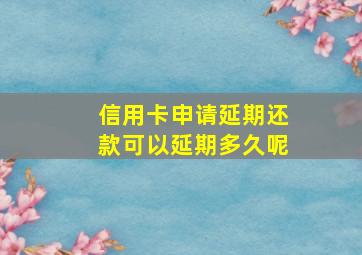 信用卡申请延期还款可以延期多久呢