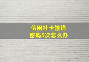 信用社卡输错密码5次怎么办