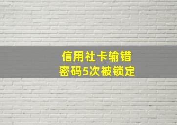 信用社卡输错密码5次被锁定