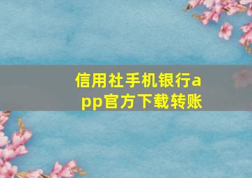 信用社手机银行app官方下载转账